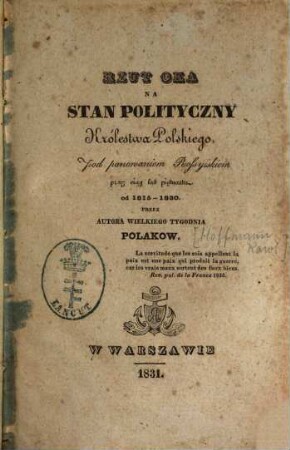 Rzut oka na stan polityczny Królestwa Polskiego : pod panowaniem Rossyiskiem przez ciąg lat piętnastu od 1815 - 1830
