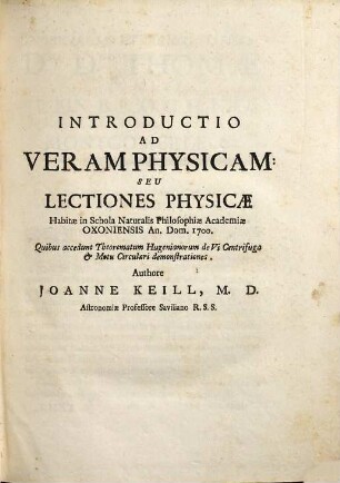 Joannis Keill, M. D. Regiae Soc. Lond. Socii ... Introductiones Ad Veram Physicam Et Veram Astronomiam : Quibus accedunt Trigonometria. De Viribus Centralibus De Legibus Attractionis