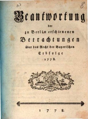 Beantwortung der zu Berlin erschienenen Betrachtungen über das Recht der Bayerischen Erbfolge 1778