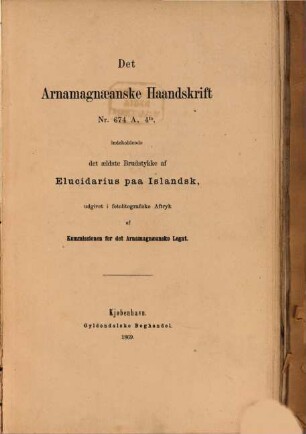 Arnamagnæanske Haandskrifter i Fotolitografiske Aftryk : [Arne Magnusson] (Udgivet af Kommissionen for det Arnamæagnanske Legat.), 2. Det Arnamagnaeanske Haandskrift Nr. 674 A, 4to : indeholdende det aeldste Brudstykke af Elucidarius paa Islandsk