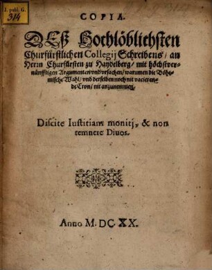 Copia deß ... Churf. Collegii Schreibens an Churfürsten zu Haydelberg ... mit Ursachen, warum die Bohemisch. Wahl ... nit anzunehmen