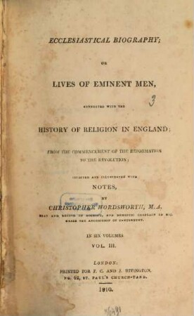 Ecclesiastical Biography or Lives of Eminent Men : connected with the history of Religion in England from the comencement of the Reformation to the Revolution ; selected and illustrated with Notes ; in six Volumes, 3
