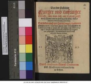 Von der Pestilentz || Kurtzer vnd einfeltiger || Bericht/ wie man sich mit Gottes huelffe || durch Mittel von jm gnedig geschaffen/ dafur || bewaren/ vnd die auch healen mœge.|| Darneben auch ein Harmspiegel/darinnen || gewiesen wird/ das dem Harm vnd Vrinschawen in || Pestilentz Zeit nicht zu trawen sey ... || furnemlich wenn man dorauff || allein sol Artzney ordenen.|| ... Durch Andream Starck/ Doctorem || vnd Medicum ordinarium || in Erffurt.||