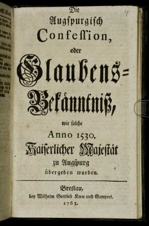 Die Augspurgisch Confession, oder Glaubens-Bekänntniß : wie solche Anno 1530. Kaiserlicher Majestät zu Augspurg übergeben worden