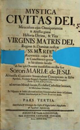 Mystica Civitas Dei, Miraculum ejus Omnipotentiæ & Abyssus gratiæ Historia Divina, & Vita Virginis Matris Dei, Reginæ & Dominæ nostræ SS. Mariæ Reparatricis culpæ Evæ & Conciliatricis gratiæ in his ultimis sæculis. Pars Tertia