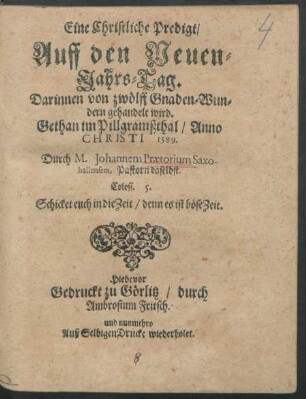 Eine Christliche Predigt/|| Auff den Neuen=||Jahrs= Tag.|| Darinnen von zwölff Gnaden=Wun=||dern gehandelt wird.|| Gethan im Pillgramßthal/ Anno || CHRISTI 1589.|| Durch M. Johannem Praetorium Saxo-||hallensem, Pastorn daselbst.|| ... ||