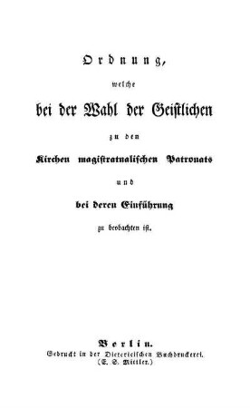 Ordnung, welche bei der Wahl der Geistlichen zu den Kirchen magistratualischen Patronats und bei deren Einführung zu beobachten ist