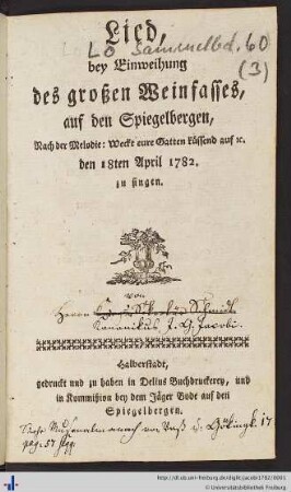 Lied, bey Einweihung des großen Weinfasses, auf den Spiegelbergen, nach der Melodie: Weckt eure Gatten küssend auf etc. den 18ten April 1782. zu singen