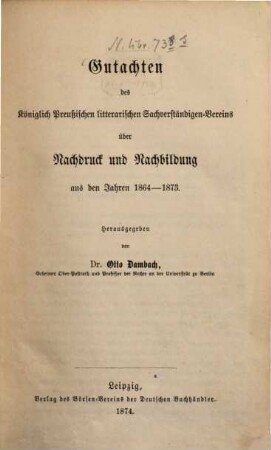 Gutachten des Königlich Preußischen litterarischen Sachverständigen-Vereins über Nachdruck und Nachbildung aus den Jahren 1864 - 1873