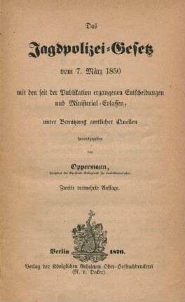 Das Jagdpolizei-Gesetz vom 7. März 1850 mit den seit der Publikation ergangenen Entscheidungen und Ministerial-Erlassen, unter Benutzung amtlicher Quellen herausgegeben von Oppermann, Präsident des Revisions-Kollegiums für Landeskultursachen.