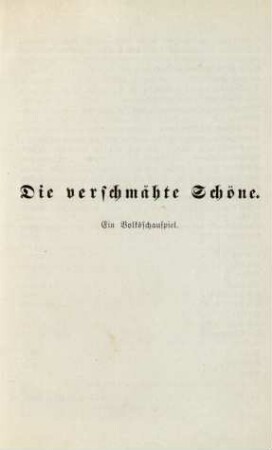 Die verschmähte Schöne. Ein Volksschauspiel