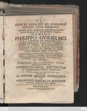 De Ortv Et Progressv Rei Nvmmariae Inprimis Apvd Germanos Rectore ... Philippo Gvilielmo, S. R. I. Comite De Boinebvrg ... Dissertationem Historicam Ad Qvestionem Pvblice Habendam D. Ivlii A. O. R. MDCCX. ... Offervnt M. Ioannes Michael Weinrichivs, Et Hieronymvs Fridericvs Brvckner Erfvrt. Phil. Et Ivr. Stvd.