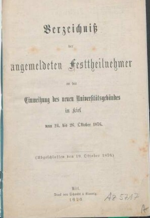 Verzeichniß der angemeldeten Festtheilnehmer an der Einweihung des neuen Universitätsgebäudes in Kiel vom 24. bis 26. Oktober 1876 : (Abgeschlossen den 19. Oktober 1876)