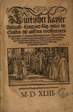 Türkischer Kayser Ankunfft, Krieg, vnd Sig, wider die Christen biß auff den Zwelfften yetzt Regierenden Tyrannen Soleymannum