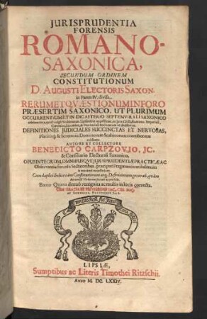 Jurisprudentia Forensis Romano-Saxonica : Secundum Ordinem Constitutionum D. Augusti Electoris Saxon. in Partes IV. divisa; Rerum Et Qvaestionum In Foro Praesertim Saxonico, Ut Plurimum Occurentium Et In Dicasterio Septemvirali Saxonico celeberrimo, qvod vulgò Scabinatum Lipsiensem appellitant, ex Jure Civili, Romano, Imperiali, Canonico, Saxonico, & Provinciali tractatarum ac decisarum; Definitiones Judiciales Succinctas Et Nervosas, Placitisq[ue] & Sententiis Dominorum Scabinorum corroboratas exhibens