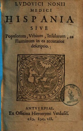 Ludovici Nonii medici Hispania sive populorum, urbium, insularum, aefluminum in ea accuratior descriptio