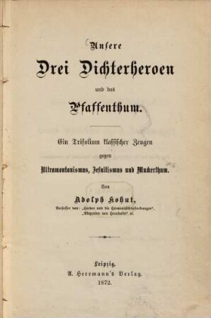 Unsere drei Dichterheroen und das Pfaffenthum : Ein Trifolium klassischer Zeugen gegen Ultramontanismus, Jesuitismus und Muckerthum