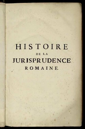 Histoire De La Jurisprudence Romaine, Contenant Son Origine Et Ses Progrès Depuis La Fondation de Rome jusqu'à présent ...