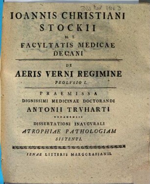 Ioannis Christiani Stockii H. T. Facvltatis Medicae Decani De Aeris Verni Regimine : Prolvsio ..., 1.. Praemissa Dignissimi Medicinae Doctorandi Antonii Trvharti Gedanensis Dissertationi Inavgvrali Atrophiae Pathologiam Sistenti