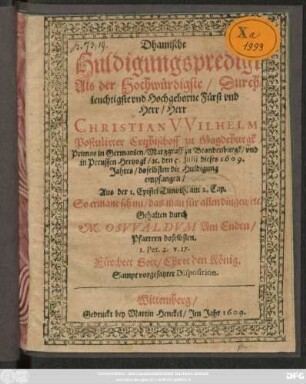Dhamische Huldigungspredigt Als der ... Herr Christian Wilhelm, Postulirter Ertzbischoff zu Magdeburgk ... den 5. Iulii dieses 1609. Jahres/ doselbsten die Huldigung empfangen/ Aus der 1. Epistel Timoth. am 2. Cap. ...