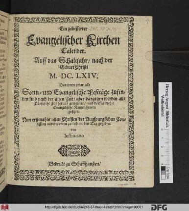 Ein gebesserter Evangelischer Kirchen Calender. Auff das Schaltjahr/ nach der Geburt Christi M.DC.LXIV. : Darinnen zwar alle Sonn- und Evangelische Festtäge zufinde sind nach der alten Zeit/ aber dargegen werden alle Päpstische Fest herauß gemustert/ und darfür rechte Evangelische Namen hinein gesezet