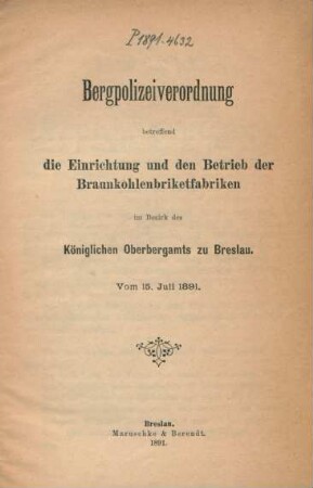 Bergpolizeiverordnung betreffend die Einrichtung und den Betrieb der Braunkohlenbriketfabriken im Bezirk des Königlichen Oberbergamts zu Breslau : vom 15. Juli 1891