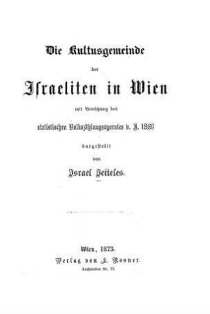 Die Kultusgemeinde der Israeliten in Wien : mit Benützung d. stat. Volkszählungsaperates v. J. 1869 / dargest. von Israel Jeiteles