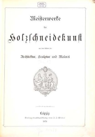 Meisterwerke der Holzschneidekunst aus dem Gebiete der Architektur, Sculptur und Malerei, 1
