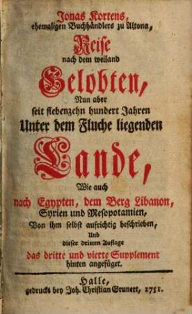 Jonas Kortens ... Reise nach dem weiland Gelobten, nun aber seit siebenzehn hundert Jahren unter dem Fluche liegenden Lande : wie auch nach Egypten, dem Berg Libanon, Syrien und Mesopotamien, 1