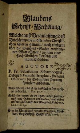 Glaubens Schrifft-Wechslung : Welche auß Veranlassung deß Büchleins Grundstein der Christlichen Sitten genant ; nach einigem über die Glaubens-Sachen enstandenen Wort-Streit, zwischen einer Hoch-Adelichen Persohn und selbten Büchleins