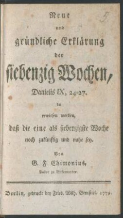 Neue und gründliche Erklärung der siebenzig Wochen, Danielis IX, 24-27. : da erwiesen worden, daß die eine als siebenzigste Woche noch zukünftig und nahe sey