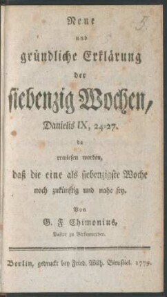 Neue und gründliche Erklärung der siebenzig Wochen, Danielis IX, 24-27. : da erwiesen worden, daß die eine als siebenzigste Woche noch zukünftig und nahe sey