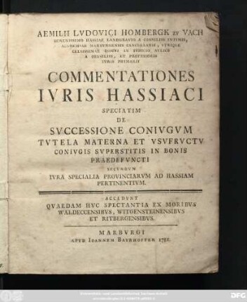 Aemilii Lvdovici Hombergk zv Vach Serenissimo Hassiae Landgravio A Consiliis Intimis, Academiae Marbvrgensis Cancellarii ... Commentationes Ivris Hassiaci Speciatim De Svccessione Conivgvm, Tvtela Materna Et Vsvfrvctv Conivgis Svperstitis In Bonis Praedefvncti Secvndvm Ivra Specialia Provinciarvm Ad Hassiam Pertinentivm : Accedvnt Qvaedam Hvc Spectanatia Ex Moribvs Waldeccensibvs, Witgensteinensibvs Et Ritbergensibvs