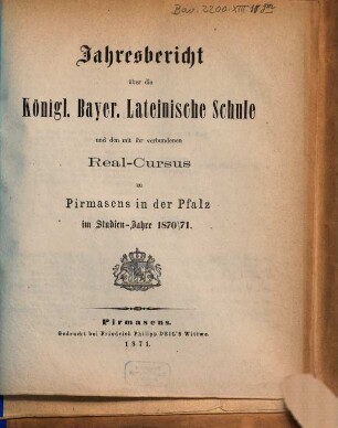 Jahres-Bericht über die Königlich-Bayerische Lateinische Schule und den mit Ihr Verbundenen Real-Cursus zu Pirmasens in der Pfalz : im Studienjahre .., 1870/71