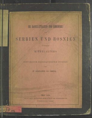 Die Handelsstrassen und Bergwerke von Serbien und Bosnien während des Mittelalters : historisch-geographische Studien