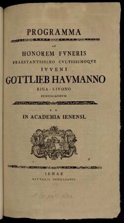 Programma Ad Honorem Funeris Praestantissimo Cultissimoque Iuveni Gottlieb Haumanno Riga-Livono Conciliandum : P. P. In Academia Ienensi ; [Prorector Academiae Ienensis Henricus Brokes ... d. VI Iunii anno ... M DCC LI.]