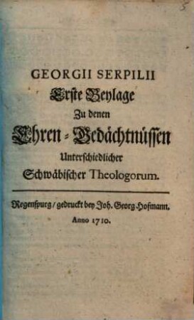 Georgii Serpilii Erste Beylage Zu denen Ehren-Gedächtnüssen Unterschiedlicher Schwäbischer Theologorum