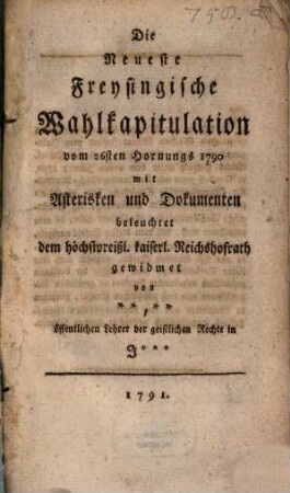 Die Neueste Freysingische Wahlkapitulation vom 26sten Hornungs 1790 : mit Asterisken und Dokumenten beleuchtet dem höchstpreißl. kaiserl. Reichshofrath gewidmet