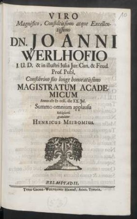 Viro Magnifico, Consultissimo atque Excellentissimo Dn. Joanni Werlhofio J.U.D. & in illustri Julia Jur. Can. & Freud. Prof. Publ. Consobrino suo longe honoratissimo Magistratum Academicum Anno M D CCII. die XX. Jul. Summo applausu suscipienti