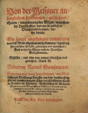 Von der Meissner anfenglichem herkommen, geschichten, thaten, verenderung der Sitzen, mancherley Herrschafften, vnd wie sie endlich in Deudschland kommen, kurtzer bericht : Mit sampt angehengter erinnerung von deß Adels allgemeinem herkommen, darob der fürnembsten Völcker gebreuchen vnd vnterscheid, Auch woher die Wapen vnserm Deudschen Adel zukommen. Gestellet vnd jetzo von newes vbersehen vnd gemehret Durch M. Reinerum Reineck Steinhemium.