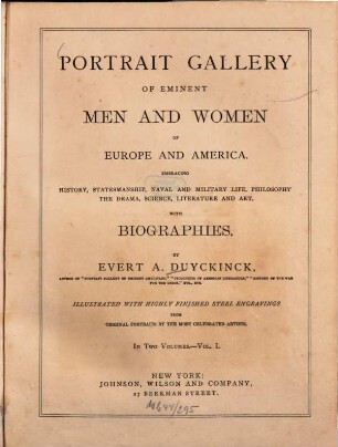 Portrait gallery of eminent men and women of Europe and America : embracing history, statesmanship, naval and military life, philosophy, the drama, science, literature and art ; with biographies by Evert A. Duyckinck ; illustrated with highly finished steel engravings from original portraits by the most celebrated artists. 1