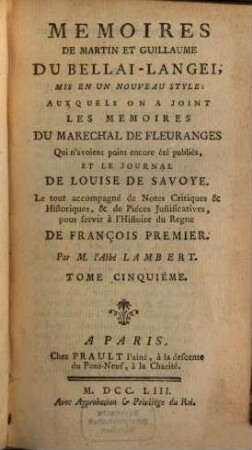 Mémoires De Martin Et Guillaume Du Bellai-Langei : Mis En Un Nouveau Style: Auxquels on A Joint Les Memoires Du Marechal De Fleuranges qui n'avoient point encore été publiés, Et Le Journal De Louise De Savoye. Le tout accompagné de Notes Critiques & Historiques, & de Pièces Justificatives pour servir à l'Histoire du Regne De François Premier. 5