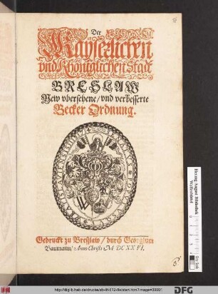 Der Kayserlichen und Khöniglichen Stadt Breslaw New ubersehene/ und verbesserte Becker Ordnung : [Geschehen/ den 30. Tag Januarij/ Im Jahr/ 1626.]