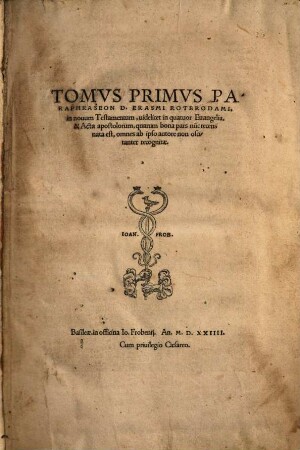 Tomvs ... Paraphraseon D. Erasmi Roterodami, in nouum Testamentum, 1. Tomus Primus Paraphraseon D. Erasmi Roterodami, in novum Testamentum, videlicet in quatuor Evangelia & Acta apostolorum : quarum bona pars nu[n]c recens nata est