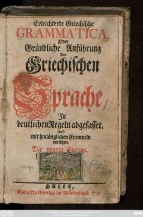 Erleichterte Griechische Grammatica, Oder Gründliche Anführung Zur Griechischen Sprache : Jn deutlichen Regeln abgefasset, und mit hinlänglichen Exempeln versehen