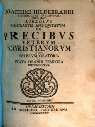 Ioachimi Hildebrandi S. Theol. D. Et In Acad. Ivlia Ordin. Prof. Libellvs Sacrarvm Antiqvitatvm De Precibvs Vetervm Christianorvm