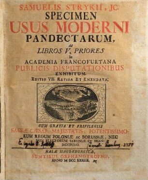 Samuelis Strykii, JC. Specimen Usus Moderni Pandectarum ... : In Academia Francfurtana Publicis Disputationibus Exhibitum, [1]. Samuelis Strykii, JC. Specimen Usus Moderni Pandectarum, Ad Libros V. Priores