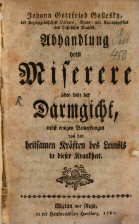 Johann Gottfried Gallesky, der Arzneygelahrheit Doktors, Stadt- und Kraisphysikus des Tilsitschen Kraises, Abhandlung vom Miserere oder von der Darmgicht : nebst einigen Bemerkungen von den heilsamen Kräften des Leinöls in dieser Krankheit