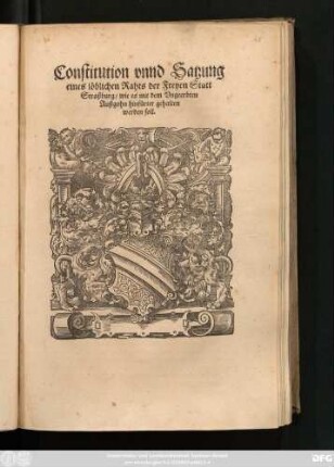 Constitution vnnd Satzung || eines löblichen Rahts der Freyen Statt || Straßburg/ wie es mit dem Vngeerbten || Außgohn hinfu#erter gehalten || werden soll.|| (Geben den Ersten Octobris/ im Jar ... || Taussent/ Fünffhundert/ Fünfftzig || vnd Zwey.||)