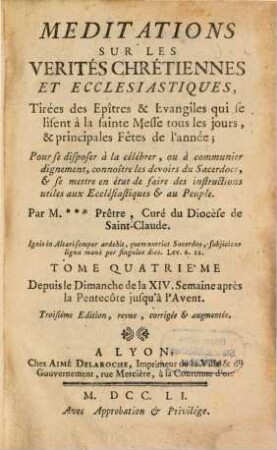 Meditations Sur Les Verités Chrétiennes Et Ecclesiastiques : Tirées des Epîtres & Evangiles qui se lisent à la sainte Messe tous les Dimanches ; Pour se disposer à la célebrer, ou à communier dignement, connoître les devoirs du Sacerdoce, & se mettre en état de faire des instructions utiles aux Ecclésiastiques & au Peuple, pour tous les jours & les principales Fêtes de l'année. 4, Depuis le Dimanche de la XIV. Semaine après la Pentecôte jusqu'à l'Avent